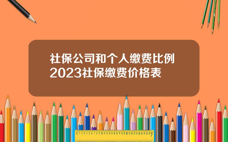 社保公司和个人缴费比例 2023社保缴费价格表